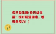 希巴益生菌(希巴益生菌：提升肠道健康，增强免疫力！)