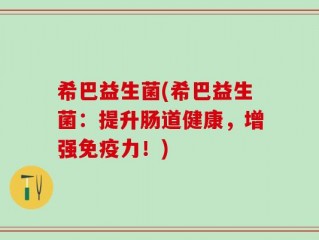 希巴益生菌(希巴益生菌：提升肠道健康，增强免疫力！)