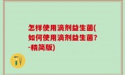 怎样使用滴剂益生菌(如何使用滴剂益生菌？-精简版)