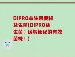 DIPRO益生菌便秘益生菌(DIPRO益生菌：缓解便秘的有效菌株！)