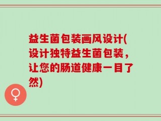 益生菌包装画风设计(设计独特益生菌包装，让您的肠道健康一目了然)