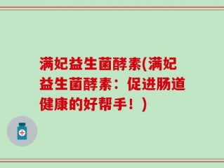 满妃益生菌酵素(满妃益生菌酵素：促进肠道健康的好帮手！)