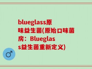 blueglass原味益生菌(原始口味菌房：Blueglass益生菌重新定义)