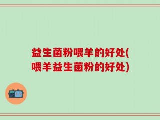 益生菌粉喂羊的好处(喂羊益生菌粉的好处)