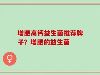 增肥高钙益生菌推荐牌子？增肥的益生菌