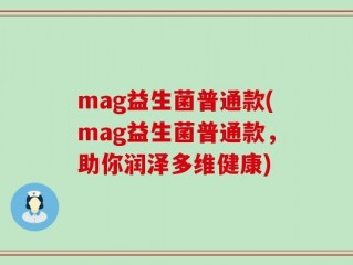 mag益生菌普通款(mag益生菌普通款，助你润泽多维健康)