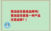 慕滋益生菌是品牌吗(慕滋益生菌是一种产品还是品牌？)