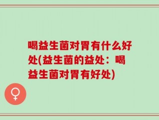 喝益生菌对胃有什么好处(益生菌的益处：喝益生菌对胃有好处)