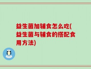 益生菌加辅食怎么吃(益生菌与辅食的搭配食用方法)