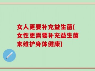 女人更要补充益生菌(女性更需要补充益生菌来维护身体健康)