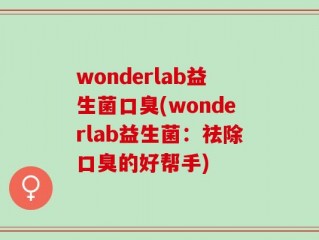 wonderlab益生菌口臭(wonderlab益生菌：祛除口臭的好帮手)