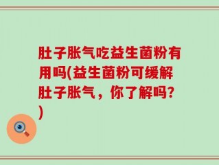 肚子胀气吃益生菌粉有用吗(益生菌粉可缓解肚子胀气，你了解吗？)