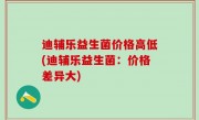 迪辅乐益生菌价格高低(迪辅乐益生菌：价格差异大)