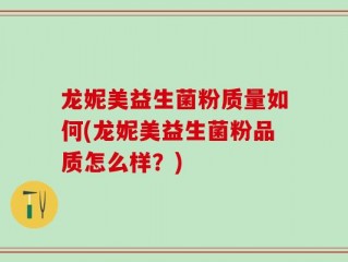 龙妮美益生菌粉质量如何(龙妮美益生菌粉品质怎么样？)