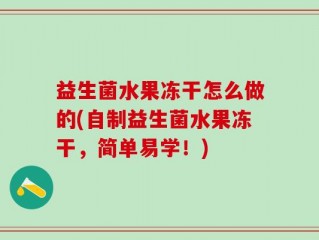 益生菌水果冻干怎么做的(自制益生菌水果冻干，简单易学！)