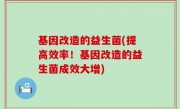 基因改造的益生菌(提高效率！基因改造的益生菌成效大增)