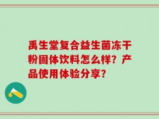 禹生堂复合益生菌冻干粉固体饮料怎么样？产品使用体验分享？