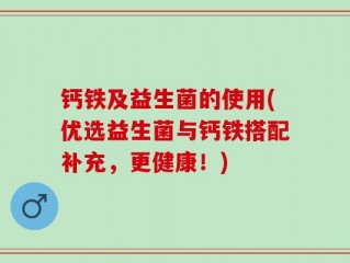 钙铁及益生菌的使用(优选益生菌与钙铁搭配补充，更健康！)
