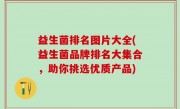 益生菌排名图片大全(益生菌品牌排名大集合，助你挑选优质产品)