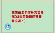 益生菌怎么样补充营养呢(益生菌是最佳营养补充品？)