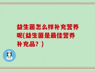 益生菌怎么样补充营养呢(益生菌是最佳营养补充品？)