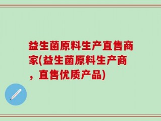 益生菌原料生产直售商家(益生菌原料生产商，直售优质产品)