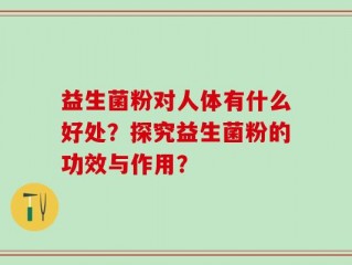 益生菌粉对人体有什么好处？探究益生菌粉的功效与作用？