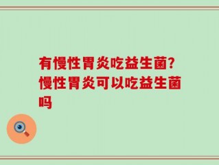 有慢性胃炎吃益生菌？慢性胃炎可以吃益生菌吗