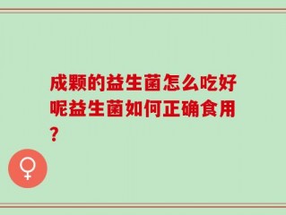 成颗的益生菌怎么吃好呢益生菌如何正确食用？
