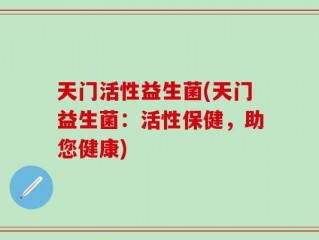 天门活性益生菌(天门益生菌：活性保健，助您健康)