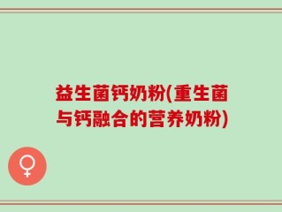 益生菌钙奶粉(重生菌与钙融合的营养奶粉)