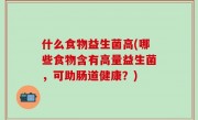 什么食物益生菌高(哪些食物含有高量益生菌，可助肠道健康？)