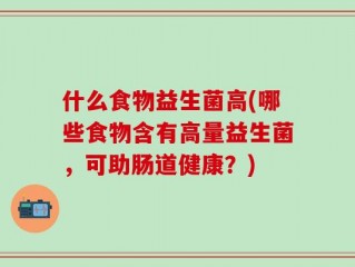 什么食物益生菌高(哪些食物含有高量益生菌，可助肠道健康？)