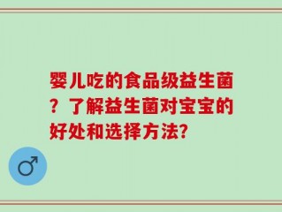 婴儿吃的食品级益生菌？了解益生菌对宝宝的好处和选择方法？