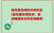 益生菌包埋技术的好处(益生菌包埋技术：促进植物生长的生物肥料)