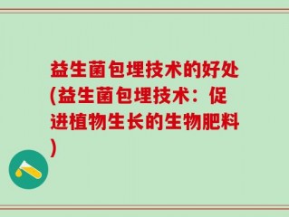 益生菌包埋技术的好处(益生菌包埋技术：促进植物生长的生物肥料)