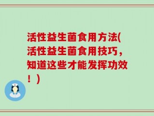 活性益生菌食用方法(活性益生菌食用技巧，知道这些才能发挥功效！)
