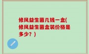 修风益生菌几钱一盒(修风益生菌盒装价格是多少？)