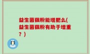 益生菌藕粉能增肥么(益生菌藕粉有助于增重？)