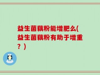 益生菌藕粉能增肥么(益生菌藕粉有助于增重？)