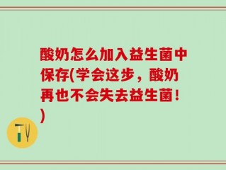酸奶怎么加入益生菌中保存(学会这步，酸奶再也不会失去益生菌！)