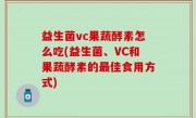 益生菌vc果蔬酵素怎么吃(益生菌、VC和果蔬酵素的最佳食用方式)