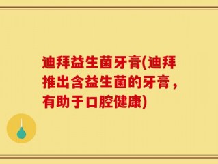 迪拜益生菌牙膏(迪拜推出含益生菌的牙膏，有助于口腔健康)