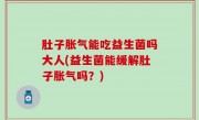 肚子胀气能吃益生菌吗大人(益生菌能缓解肚子胀气吗？)