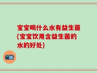 宝宝喝什么水有益生菌(宝宝饮用含益生菌的水的好处)