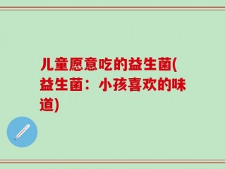 儿童愿意吃的益生菌(益生菌：小孩喜欢的味道)