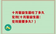 十月馨益生菌吃了多久见效(十月馨益生菌：见效需要多久？)