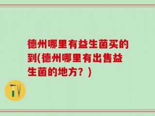 德州哪里有益生菌买的到(德州哪里有出售益生菌的地方？)
