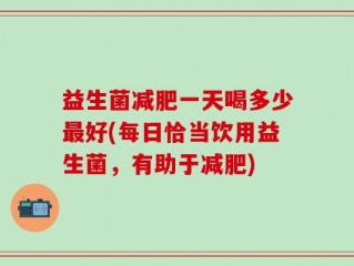 益生菌减肥一天喝多少最好(每日恰当饮用益生菌，有助于减肥)