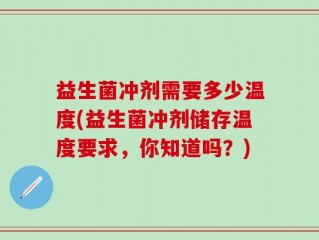 益生菌冲剂需要多少温度(益生菌冲剂储存温度要求，你知道吗？)